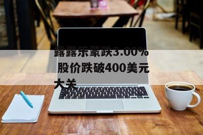 露露樂蒙股價跌破400美元 健身休閑風(fēng)潮下的市場波動